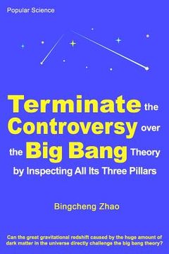 portada Terminate the Controversy Over the Big Bang Theory by Inspecting All Its Three Pillars (en Inglés)