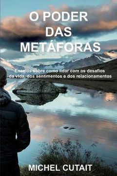 portada O Poder das Metáforas: Ensaios Sobre Como Lidar com os Desafios da Vida, dos Sentimentos e dos Relacionamentos! (en Portugués)