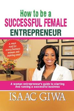 portada How To Be A Successful Female Enterpreneur: A Woman Entrepreneur's Guide To Starting And Running A Successful Business (en Inglés)
