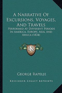 portada a narrative of excursions, voyages, and travels: performed at different periods in america, europe, asia, and africa (1834) (en Inglés)