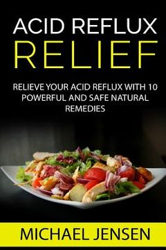 portada Acid Reflux Relief: Relieve your Acid Reflux with 10 Powerful and Safe Natural Remedies (en Inglés)