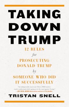 portada Taking Down Trump: 12 Rules for Prosecuting Donald Trump by Someone who did it Successfully (in English)