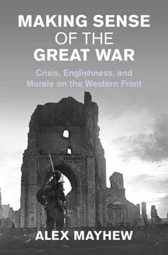 portada Making Sense of the Great War: Crisis, Englishness, and Morale on the Western Front (Studies in the Social and Cultural History of Modern Warfare) (en Inglés)
