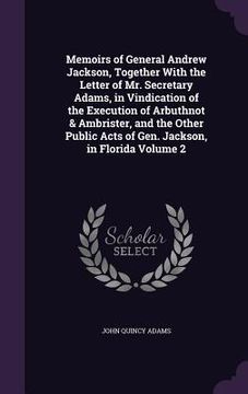 portada Memoirs of General Andrew Jackson, Together With the Letter of Mr. Secretary Adams, in Vindication of the Execution of Arbuthnot & Ambrister, and the