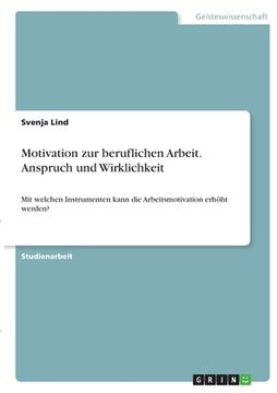 portada Motivation zur beruflichen Arbeit. Anspruch und Wirklichkeit: Mit welchen Instrumenten kann die Arbeitsmotivation erhöht werden?