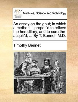 portada an essay on the gout; in which a method is propos'd to relieve the hereditary, and to cure the acquir'd, ... by t. bennet, m.d. (in English)