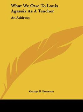 portada what we owe to louis agassiz as a teacher: an address (in English)