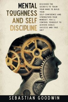 portada Mental Toughness And Self Discipline: Discover The Secrets To Train Your Mind To Build Your Self-confidence And Strengthen Your Mindset. You'll Contro (in English)