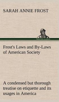 portada frost's laws and by-laws of american society a condensed but thorough treatise on etiquette and its usages in america, containing plain and reliable d (en Inglés)