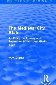 portada The Medieval City State: An Essay on Tyranny and Federation in the Later Middle Ages