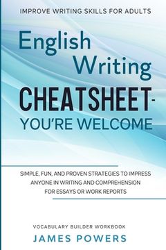 portada Improve Writing Skills for Adults: ENGLISH WRITING CHEATSHEET, YOU'RE WELCOME - Simple, Fun, and Proven Strategies To Impress Anyone In Writing and Co (en Inglés)