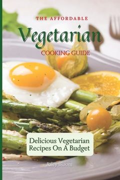 portada The Affordable Vegetarian Cooking Guide: Delicious Vegetarian Recipes on a Budget (en Inglés)