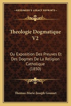 portada Theologie Dogmatique V2: Ou Exposition Des Preuves Et Des Dogmes De La Religion Catholique (1850) (en Francés)