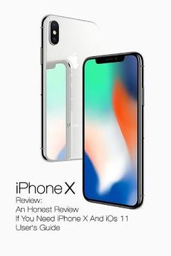 portada iPhone X Review: An Honest Review If You Need iPhone X And iOs 11 User's Guide: (Updates)