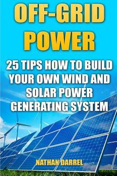 portada Off-Grid Power: 25 Tips How To Build Your Own Wind And Solar Power Generating System: (Power Generation) (in English)