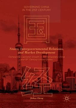 portada States, Intergovernmental Relations, and Market Development: Comparing Capitalist Growth in Contemporary China and 19th Century United States (en Inglés)