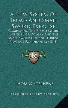 portada a new system of broad and small sword exercise: comprising the broad sword exercise for cavalry and the small sword cut and thrust practice for infa (en Inglés)