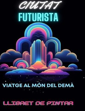 portada Llibre per pintar de la ciutat futurista: Viatge al món del demà Aventura per pintar per a adults enmig de meravelles urbanes futuristes (in Catalá)