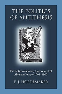 portada The Politics of Antithesis: The Antirevolutionary Government of Abraham Kuyper 1901-1905 (en Inglés)