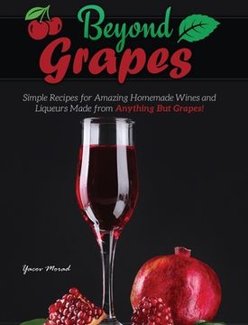 portada Beyond Grapes: How to Make Wine Out of Anything But Grapes (en Inglés)