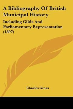 portada a bibliography of british municipal history: including gilds and parliamentary representation (1897)