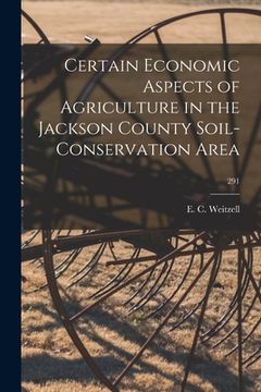 portada Certain Economic Aspects of Agriculture in the Jackson County Soil-conservation Area; 291 (en Inglés)