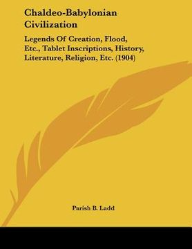 portada chaldeo-babylonian civilization: legends of creation, flood, etc., tablet inscriptions, history, literature, religion, etc. (1904) (en Inglés)