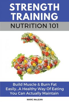 portada Strength Training Nutrition 101: Build Muscle & Burn fat Easily. A Healthy way of Eating you can Actually Maintain (2) (Strength Training 101) (in English)