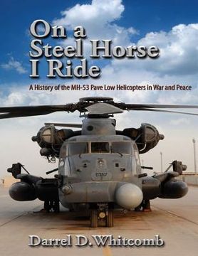 portada On a Steel Horse I Ride: A History of the MH-53 Pave Low Helicopters in War and Peace (en Inglés)