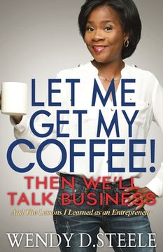 portada Let Me Get My Coffee! Then We'll Talk Business: And The Lessons I Learned as an Entrepreneur (en Inglés)