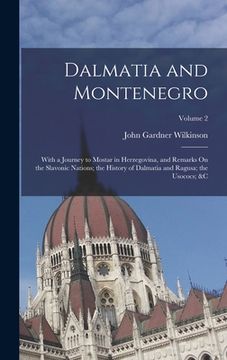 portada Dalmatia and Montenegro: With a Journey to Mostar in Herzegovina, and Remarks On the Slavonic Nations; the History of Dalmatia and Ragusa; the (en Inglés)