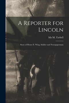 portada A Reporter for Lincoln: Story of Henry E. Wing, Soldier and Newspaperman