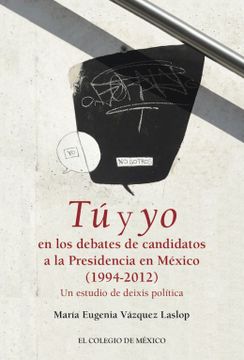 portada Tú y yo en los Debates de Candidatos a la Presidencia de México 1994-2012. Un Estudio de Deixis Política