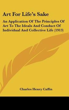 portada art for life's sake: an application of the principles of art to the ideals and conduct of individual and collective life (1913) (en Inglés)