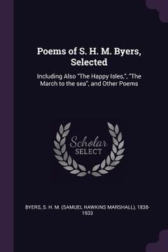 portada Poems of S. H. M. Byers, Selected: Including Also "The Happy Isles,", "The March to the sea", and Other Poems