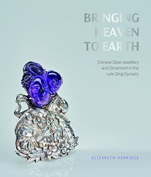 portada Bringing Heaven to Earth: Silver Jewellery and Ornament in the Late Qing Dynasty (in English)