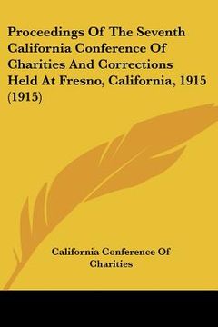 portada proceedings of the seventh california conference of charities and corrections held at fresno, california, 1915 (1915) (en Inglés)