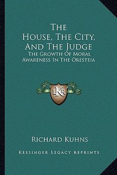 portada the house, the city, and the judge: the growth of moral awareness in the oresteia (en Inglés)