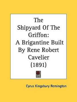 portada the shipyard of the griffon: a brigantine built by rene robert cavelier (1891) (en Inglés)