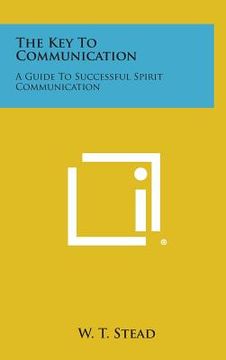 portada The Key to Communication: A Guide to Successful Spirit Communication (in English)