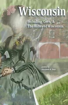 portada Wisconsin: Poetry including: Robes of Wisconsin, Corn & Van Buren Street (en Inglés)