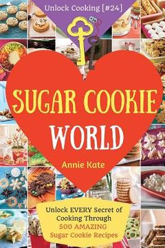 portada Welcome to Sugar Cookie World: Unlock EVERY Secret of Cooking Through 500 AMAZING Sugar Cookie Recipes (Sugar Cookie Murder, Chocolate Chip Cookie Mu (en Inglés)