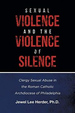 portada Sexual Violence and the Violence of Silence: Clergy Sexual Abuse in the Roman Catholic Archdiocese of Philadelphia (en Inglés)