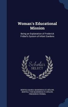 portada Woman's Educational Mission: Being an Explanation of Frederick Fröbel's System of Infant Gardens (en Inglés)