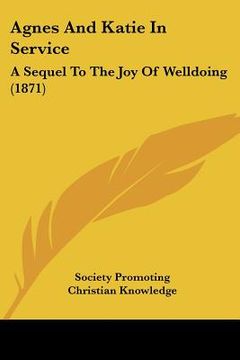 portada agnes and katie in service: a sequel to the joy of welldoing (1871) (en Inglés)