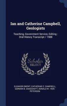 portada Ian and Catherine Campbell, Geologists: Teaching, Government Service, Editing: Oral History Transcript / 1988