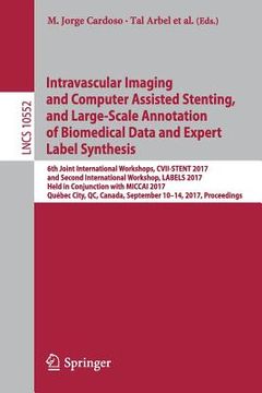portada Intravascular Imaging and Computer Assisted Stenting, and Large-Scale Annotation of Biomedical Data and Expert Label Synthesis: 6th Joint Internationa