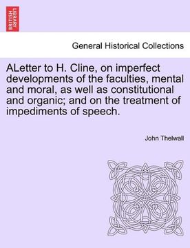 portada Aletter to h. Cline, on Imperfect Developments of the Faculties, Mental and Moral, as Well as Constitutional and Organic; And on the Treatment of Impediments of Speech. (en Inglés)