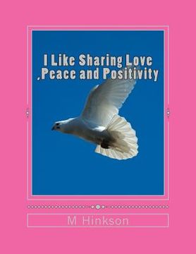 portada I Like Sharing Love, Peace and Positivity: This book is about sharing Love, Peace and Positivity an uplifting book that everyone will enjoy (en Inglés)