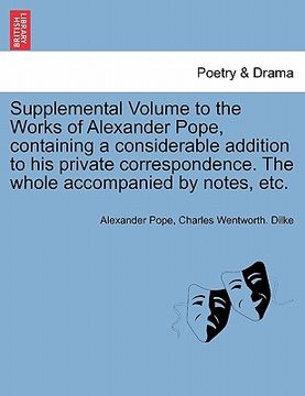 portada supplemental volume to the works of alexander pope, containing a considerable addition to his private correspondence. the whole accompanied by notes, (in English)
